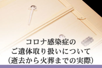 コロナ感染症のご遺体取り扱いについて(逝去から火葬までの実際)