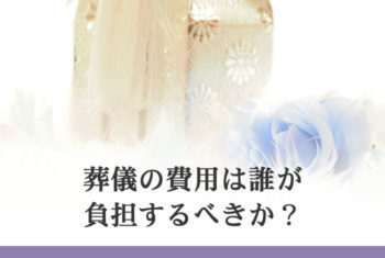 葬儀の費用は誰が負担するべきか?