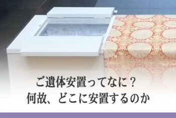 ご遺体安置ってなに? 何故、どこに安置するのか