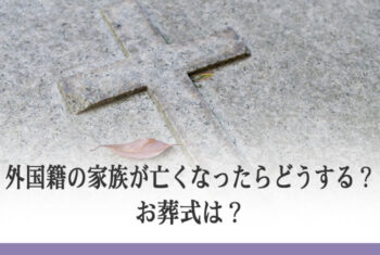外国籍の家族が亡くなったらどうする?お葬式は?