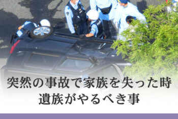 突然の事故で家族を失った時 遺族がやるべき事